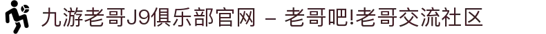 九游老哥J9俱乐部官网 - 老哥吧!老哥交流社区