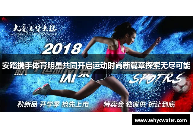 安踏携手体育明星共同开启运动时尚新篇章探索无尽可能