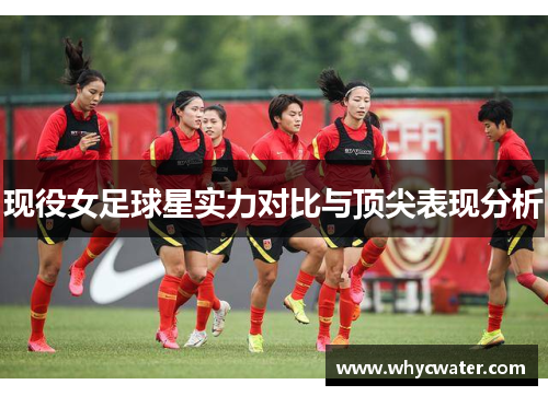 现役女足球星实力对比与顶尖表现分析