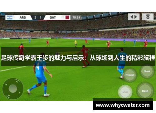 足球传奇学霸王步的魅力与启示：从球场到人生的精彩旅程