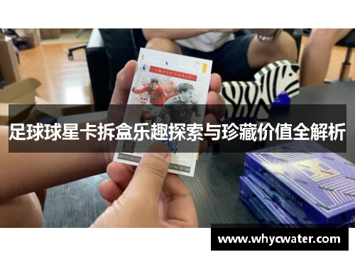 足球球星卡拆盒乐趣探索与珍藏价值全解析