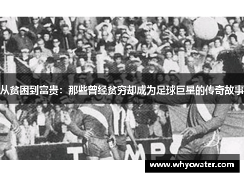 从贫困到富贵：那些曾经贫穷却成为足球巨星的传奇故事