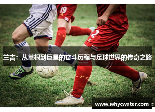 兰吉：从草根到巨星的奋斗历程与足球世界的传奇之路
