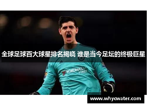 全球足球百大球星排名揭晓 谁是当今足坛的终极巨星