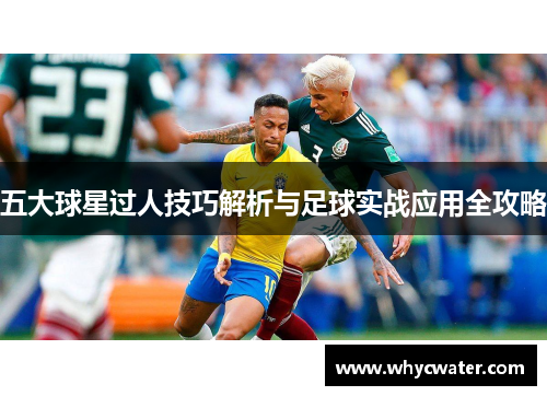 五大球星过人技巧解析与足球实战应用全攻略