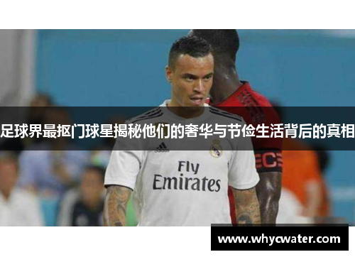 足球界最抠门球星揭秘他们的奢华与节俭生活背后的真相
