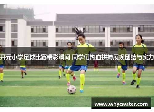 开元小学足球比赛精彩瞬间 同学们热血拼搏展现团结与实力