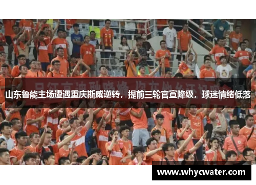 山东鲁能主场遭遇重庆斯威逆转，提前三轮官宣降级，球迷情绪低落